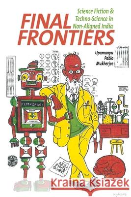 Final Frontiers: Science Fiction and Techno-Science in Non-Aligned India Upamanyu Pablo Mukherjee 9781789620283 Liverpool University Press