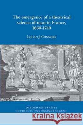 The Emergence of a Theatrical Science of Man in France, 1660 - 1740 Logan J. Connors 9781789620382 Voltaire Foundation in Association with Liver