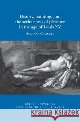 History, Painting, and the Seriousness of Pleasure in the Age of Louis XV Susanna Caviglia 9781789620399 Voltaire Foundation in Association with Liver