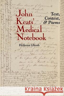 John Keats' Medical Notebook: Text, Context, and Poems Hrileena Ghosh 9781789620610 Liverpool University Press
