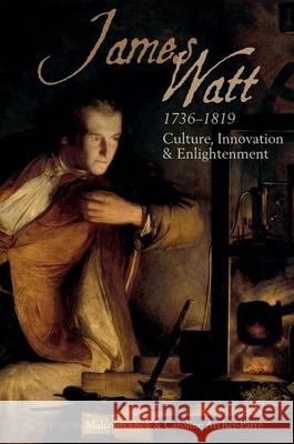 James Watt (1736-1819): Culture, Innovation and Enlightenment Caroline Archer-Parre Malcolm Dick 9781789620818 Liverpool University Press