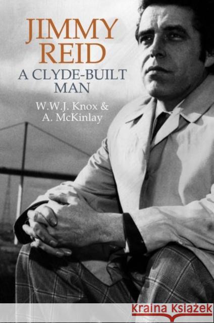 Jimmy Reid: A Clyde-Built Man W. W. J. Knox Alan McKinlay 9781789620849 Liverpool University Press