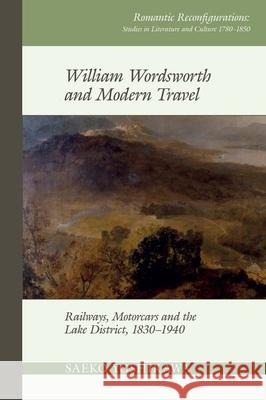 William Wordsworth and Modern Travel: Railways, Motorcars and the Lake District, 1830-1940 Saeko Yoshikawa 9781789621181 Liverpool University Press