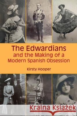 The Edwardians and the Making of a Modern Spanish Obsession Kirsty Hooper 9781789621327 Liverpool University Press