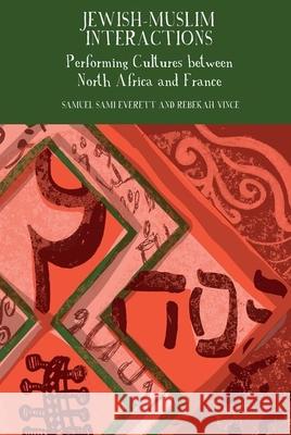 Jewish-Muslim Interactions: Performing Cultures Between North Africa and France Rebekah Vince Samuel Sami Everett 9781789621334