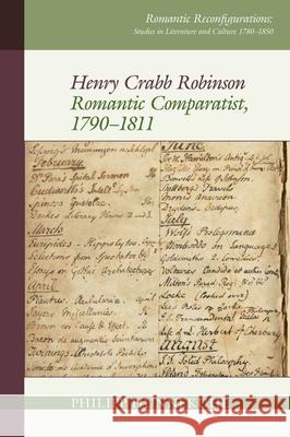 Henry Crabb Robinson: Romantic Comparatist, 1790-1811 Philipp Hunnekuhl (Department of English and American Studies, University of Hamburg (Germany)) 9781789621785