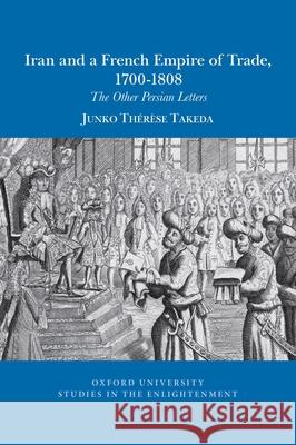 Iran and a French empire of trade, 1700-1808: The other Persian letters Junko Thérèse Takeda 9781789622256 Liverpool University Press