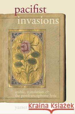 Pacifist Invasions: Arabic, Translation & the Postfrancophone Lyric Yasser Elhariry (Department of French an   9781789622263 Liverpool University Press