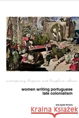 Women Writing Portuguese Colonialism in Africa Ana Paula Ferreira 9781789622317 Liverpool University Press