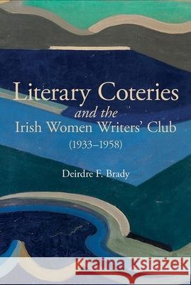 Literary Coteries and the Irish Women Writers' Club (1933-1958) Deirdre F. Brady 9781789622461 Liverpool University Press