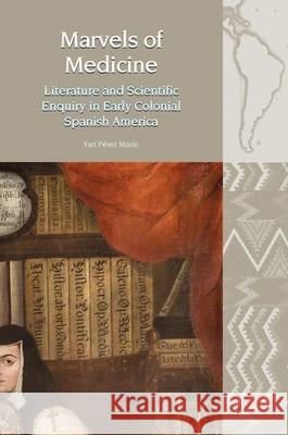 Marvels of Medicine: Literature and Scientific Enquiry in Early Colonial Spanish America Mar 9781789622508 Liverpool University Press