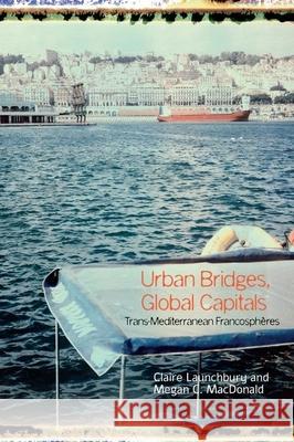 Urban Bridges, Global Capital(s): Trans-Mediterranean Francosphéres Launchbury, Claire 9781789628111