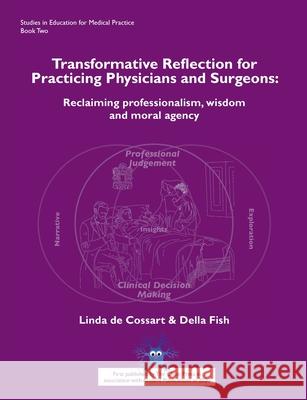 Transformative reflection for practicing physicians and surgeons: Reclaiming professionalism, wisdom and moral agency Linda de Cossart, Della Fish, Deborah Bowman 9781789630343