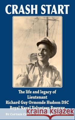 Crash Start: The Life and Legacy of Lieutenant Richard Guy Ormonde Hudson DSC Royal Naval Volunteer Reserve Chris O'Flaherty   9781789630626