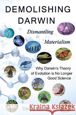 Demolishing Darwin: Dismantling materialism: why Darwin’s theory of evolution is no longer good science Daurie Laurence 9781789630800 The Choir Press