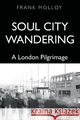 Soul City Wandering: A London Pilgrimage Frank Molloy 9781789631296 The Choir Press