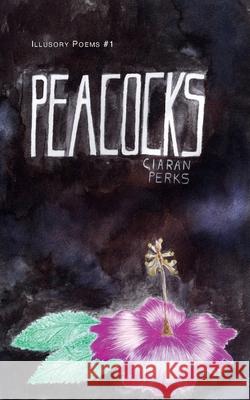 Peacocks: Illusory Poems, 1 Ciaran Perks 9781789631494 Choir Press