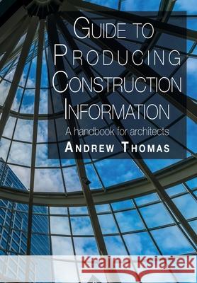 Guide to Producing Construction Information: A handbook for architects Andrew Thomas 9781789631548 The Choir Press