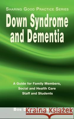Down Syndrome and Dementia: A Guide for Family Members, Social and Health Care Staff and Students Bob Dawson 9781789631678