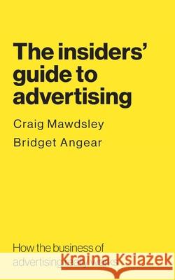The insiders' guide to advertising: How the business of advertising really works Craig Mawdsley Bridget Angear 9781789631937 Choir Press