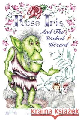 Rose Iris and the Wicked Wizard Barbara Hopkins 9781789632224