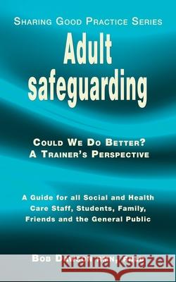 Adult safeguarding: A Guide for Family Members, Social and Health Care Staff and Students Bob Dawson 9781789632385 Choir Press