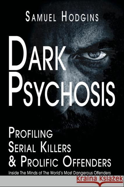 Dark Psychosis: Inside The Minds of The World's Most Dangerous Offenders Samuel Hodgins 9781789632392 Choir Press