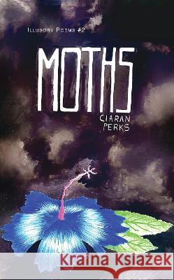 Moths: Illusory Poems 2 Ciaran Perks 9781789633184