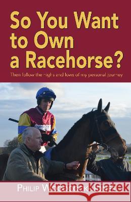 So you want to own a racehorse?: Then follow the highs and lows of my personal journey Philip Woodcock 9781789633337