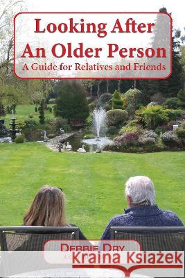 Looking After An Older Person: A Guide for Relatives and Friends Debbie Dry 9781789633504