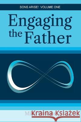 Engaging the Father: Sons Arise! Volume One Mike Parsons 9781789633726