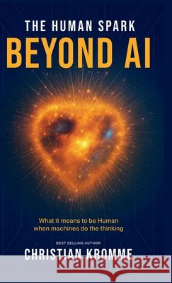 The human Spark - Beyond AI: The Human Spark - Beyond AI Christian Kromme 9781789635966 Choir Press