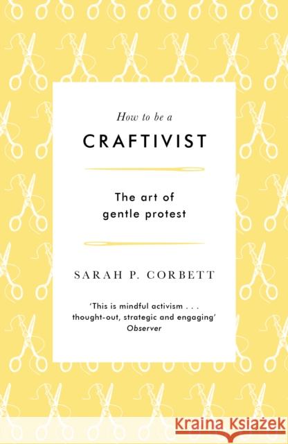 How to be a Craftivist: The art of gentle protest Sarah P. Corbett 9781789651836 Unbound