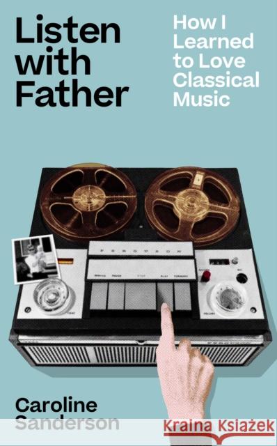 Listen with Father: How I Learned to Love Classical Music Caroline Sanderson 9781789652055 Unbound