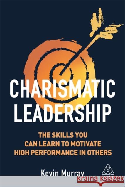 Charismatic Leadership: The Skills You Can Learn to Motivate High Performance in Others Murray, Kevin 9781789660975