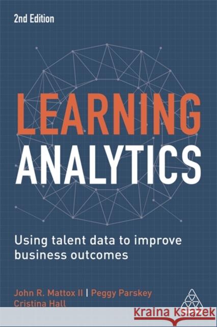 Learning Analytics: Using Talent Data to Improve Business Outcomes Cristina Hall John R. Mattox II Peggy Parskey 9781789662986