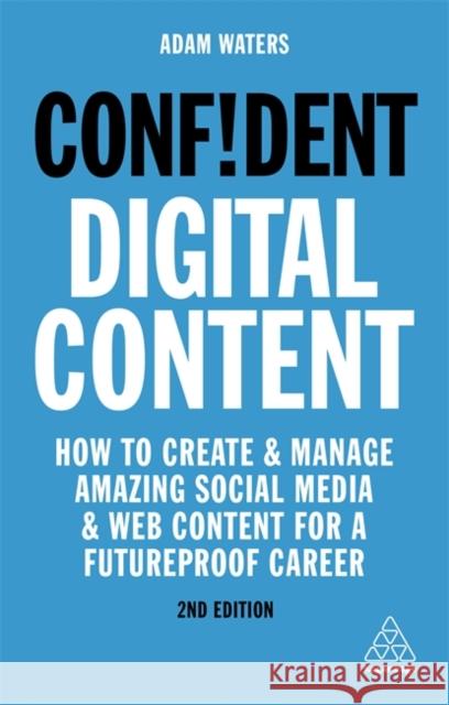 Confident Digital Content: How to Create and Manage Amazing Social Media and Web Content for a Futureproof Career Adam Waters 9781789663389 Kogan Page