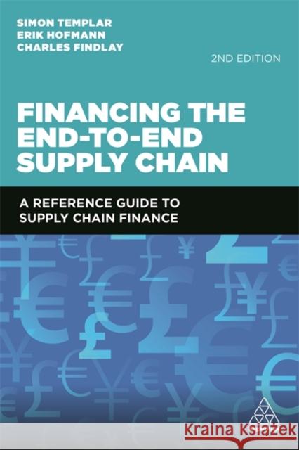Financing the End-To-End Supply Chain: A Reference Guide to Supply Chain Finance Simon Templar Erik Hofmann Charles Findlay 9781789663518 Kogan Page