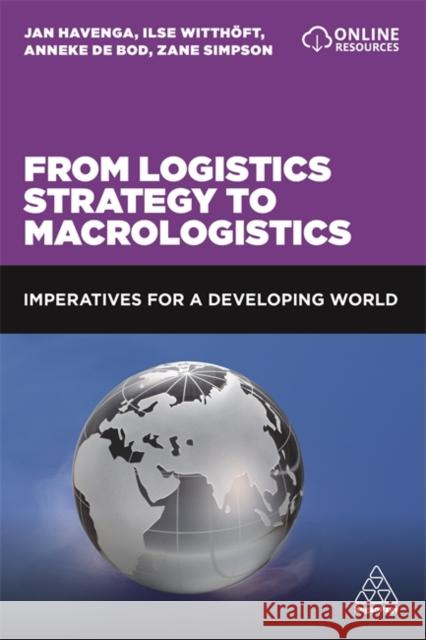 From Logistics Strategy to Macrologistics: Imperatives for a Developing World Jan Havenga Anneke de Bod Zane Simpson 9781789664010 Kogan Page Ltd