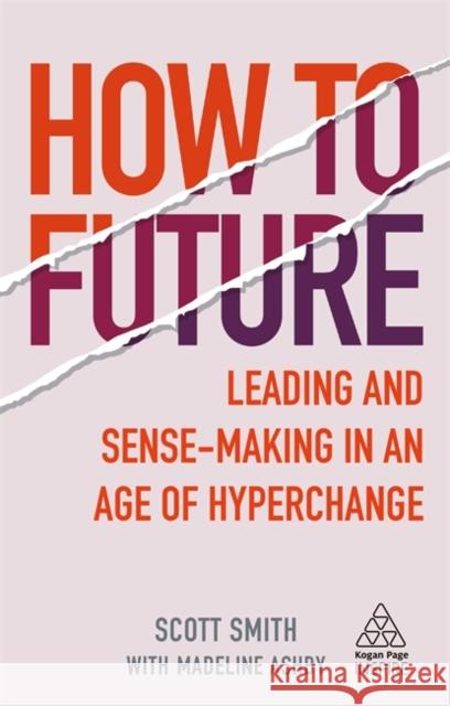 How to Future: Leading and Sense-Making in an Age of Hyperchange Scott Smith Madeline Ashby 9781789664720