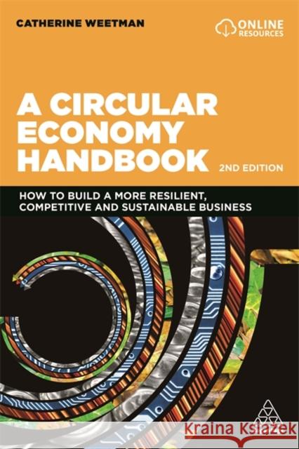 A Circular Economy Handbook: How to Build a More Resilient, Competitive and Sustainable Business Catherine Weetman 9781789665314 Kogan Page