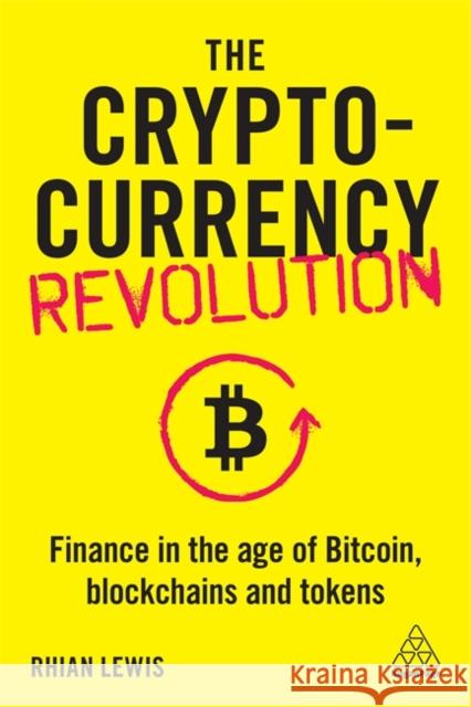 The Cryptocurrency Revolution: Finance in the Age of Bitcoin, Blockchains and Tokens Rhian Lewis 9781789665680 Kogan Page