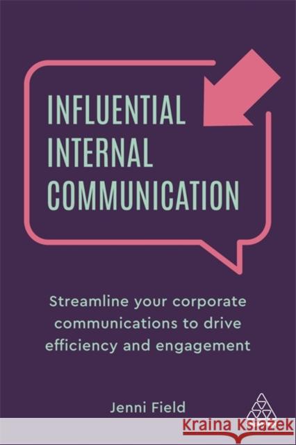 Influential Internal Communication: Streamline Your Corporate Communication to Drive Efficiency and Engagement Jenni Field 9781789666137 Kogan Page