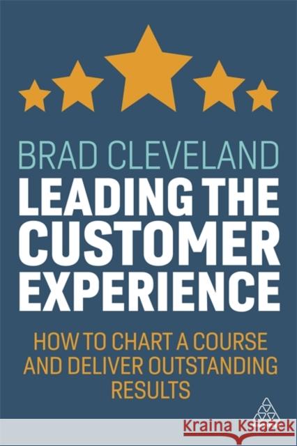 Leading the Customer Experience: How to Chart a Course and Deliver Outstanding Results Brad Cleveland 9781789666878 Kogan Page