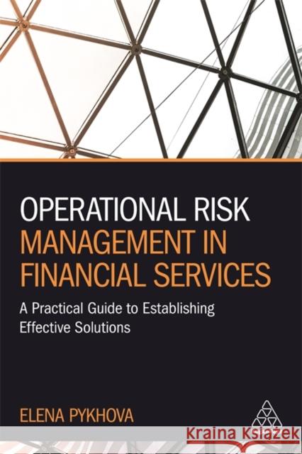 Operational Risk Management in Financial Services: A Practical Guide to Establishing Effective Solutions Elena Pykhova 9781789667080 Kogan Page Ltd