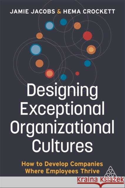 Designing Exceptional Organizational Cultures: How to Develop Companies Where Employees Thrive Jamie Jacobs Hema Crockett 9781789667219 Kogan Page