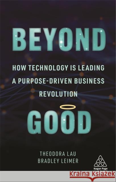 Beyond Good: How Technology Is Leading a Purpose-Driven Business Revolution Theodora Lau Bradley Leimer 9781789667318 Kogan Page