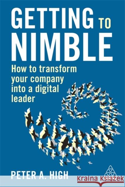 Getting to Nimble: How to Transform Your Company Into a Digital Leader Peter A. High General Stanley a. McChrystal 9781789667578 Kogan Page