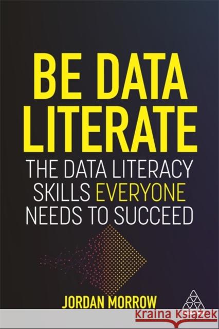 Be Data Literate: The Data Literacy Skills Everyone Needs to Succeed Morrow, Jordan 9781789668018