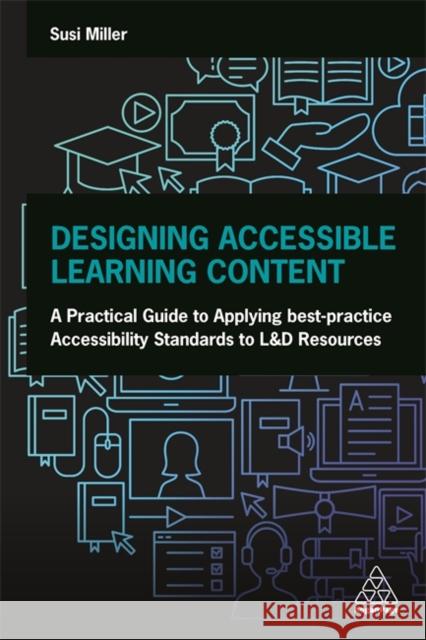 Designing Accessible Learning Content: A Practical Guide to Applying Best-Practice Accessibility Standards to L&d Resources Susi Miller 9781789668070 Kogan Page